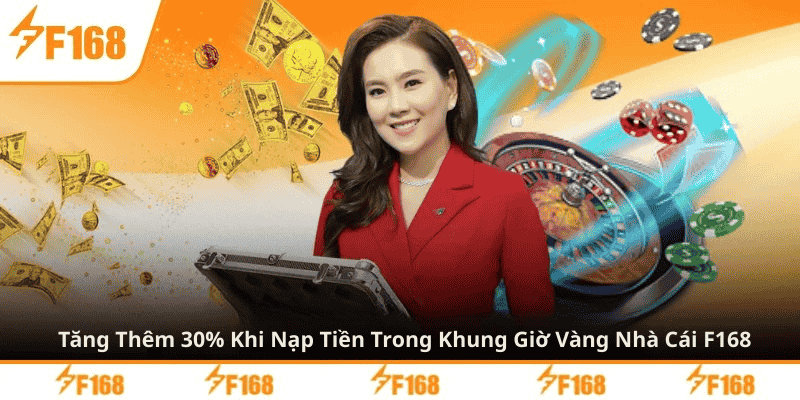 Tăng Thêm 30% Khi Nạp Tiền Trong Khung Giờ Vàng Nhà Cái F168 4 Tăng Thêm 30% Khi Nạp Tiền Trong Khung Giờ Vàng Nhà Cái F168