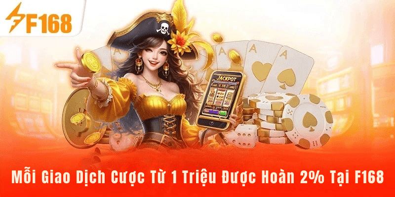 Mỗi Giao Dịch Cược Từ 1 Triệu Được Hoàn 2% Tại F168 4 Mỗi Giao Dịch Cược Từ 1 Triệu Được Hoàn 2% Tại F168